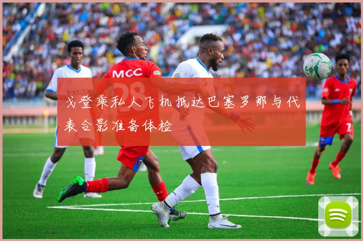 戈登乘私人飞机抵达巴塞罗那与代表合影准备体检