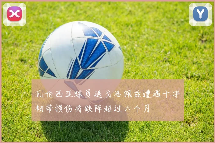 瓦伦西亚球员迭戈洛佩兹遭遇十字韧带损伤将缺阵超过六个月
