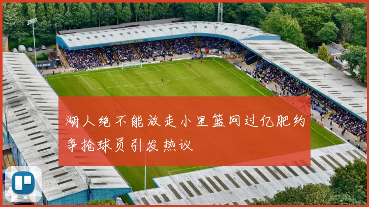 湖人绝不能放走小里篮网过亿肥约争抢球员引发热议