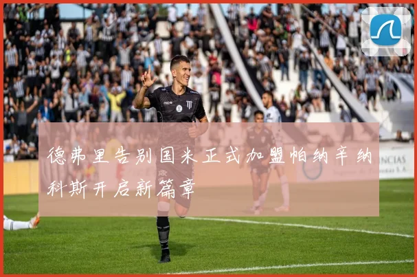 德弗里告别国米正式加盟帕纳辛纳科斯开启新篇章