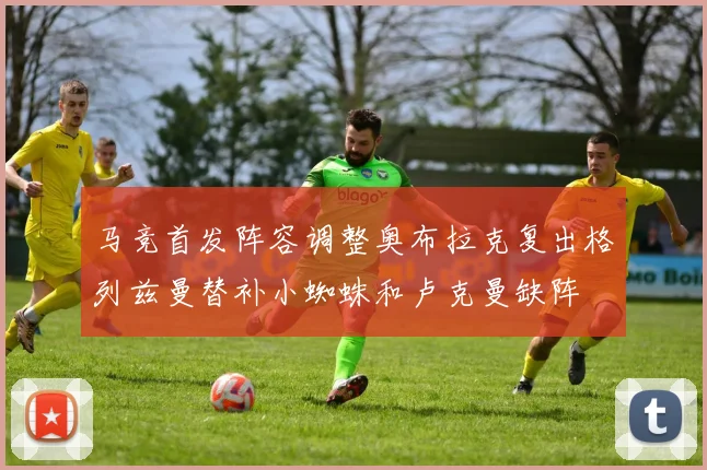 马竞首发阵容调整奥布拉克复出格列兹曼替补小蜘蛛和卢克曼缺阵