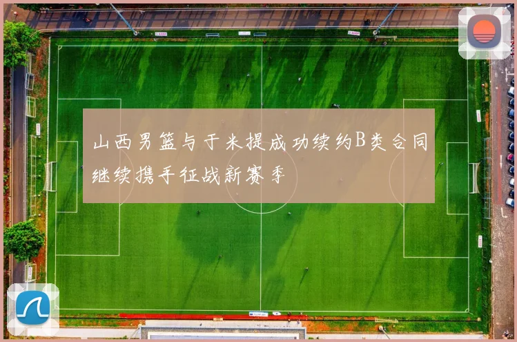 山西男篮与于米提成功续约B类合同继续携手征战新赛季