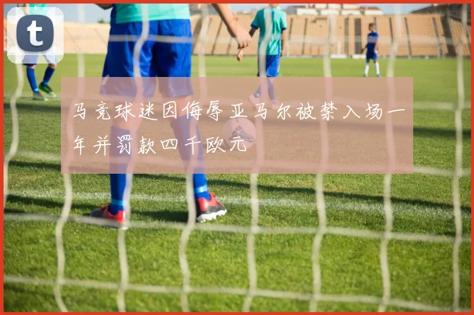 马竞球迷因侮辱亚马尔被禁入场一年并罚款四千欧元