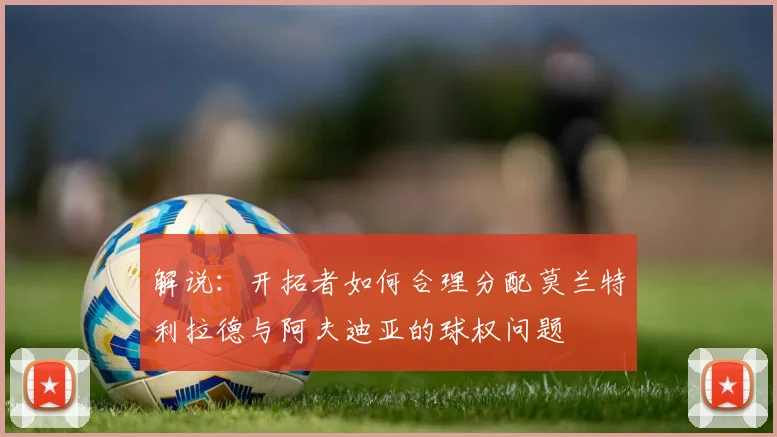 解说：开拓者如何合理分配莫兰特利拉德与阿夫迪亚的球权问题
