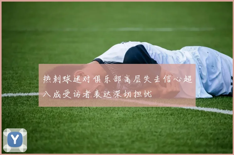 热刺球迷对俱乐部高层失去信心超八成受访者表达深切担忧